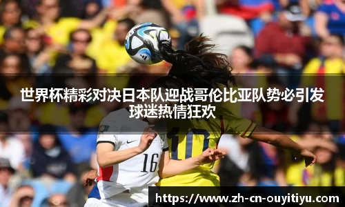 世界杯精彩对决日本队迎战哥伦比亚队势必引发球迷热情狂欢