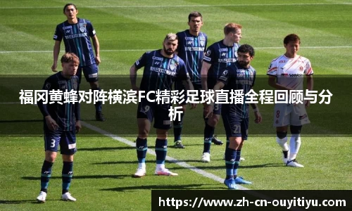 福冈黄蜂对阵横滨FC精彩足球直播全程回顾与分析